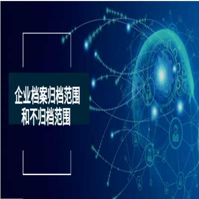 業(yè)務交流丨企業(yè)檔案歸檔范圍和不歸檔范圍
